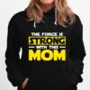 The Force Is Strong With This My Mom Hoodie