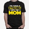 The Force Is Strong With This My Mom T-Shirt