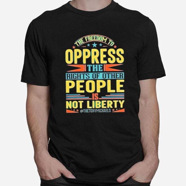 The Freedom To Oppress The Rights Of Other People Is Not Liberty T-Shirt