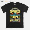 The Freedom To Oppress The Rights Of Other People Is Not Liberty T-Shirt