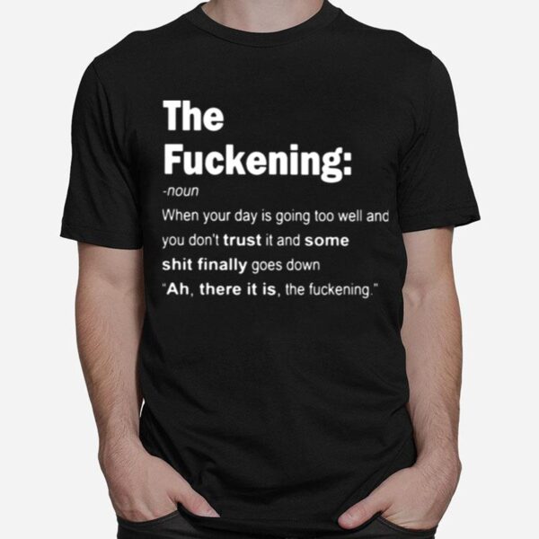 The Fuckening When Your Day Is Going Too Well And You Dont Trust It And Some Shit Finally Goes Down T-Shirt