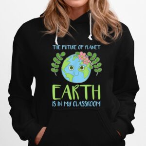 The Future Of Planet Earth Is In My Classroom Hoodie