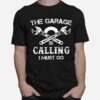 The Garage Is Calling I Must Go T-Shirt