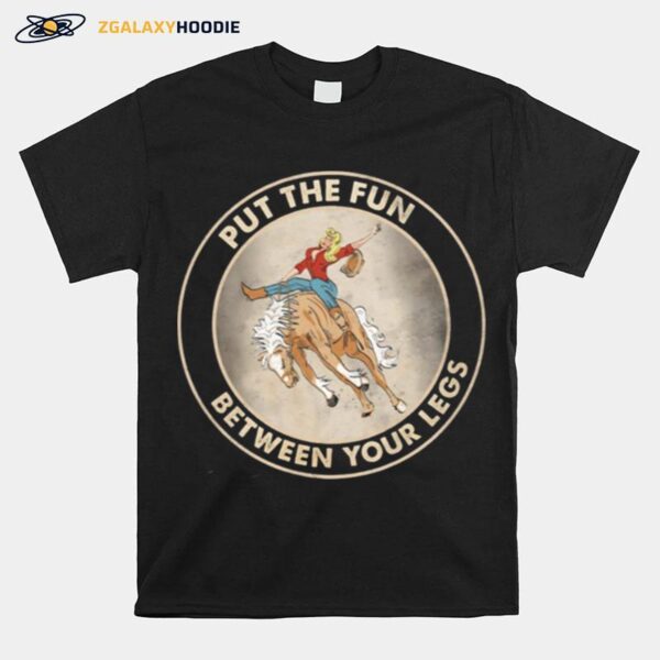 The Girl Riding Horse Put The Fun Between Your Legs T-Shirt