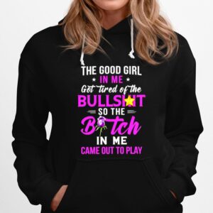 The Good Girl In Me Got Tired Of The Bullshit So The Bitch In Me Came Out To Play Hoodie