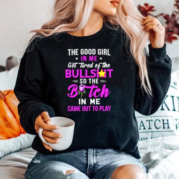 The Good Girl In Me Got Tired Of The Bullshit So The Bitch In Me Came Out To Play Sweater