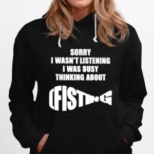 The Good Sorry I Wasnt Listening I Was Busy Thinking About Fisting Hoodie