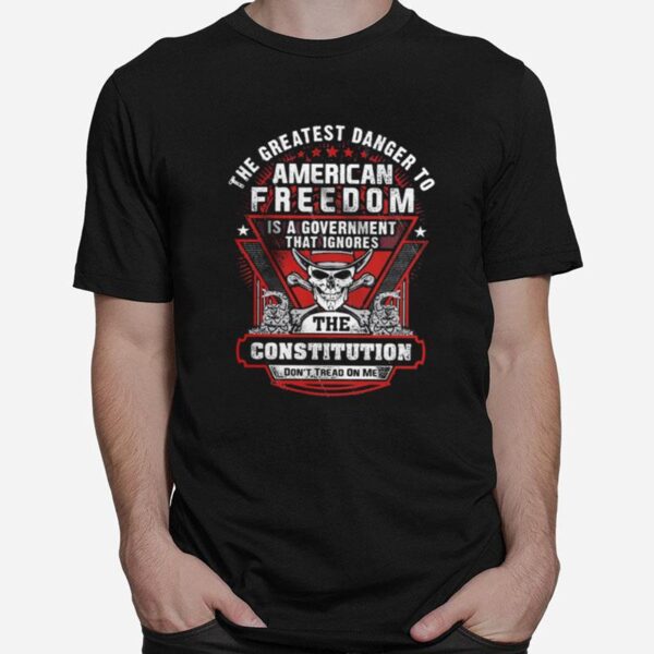 The Greatest Danger To American Freedom Is A Government That Ignores The Constitution T-Shirt