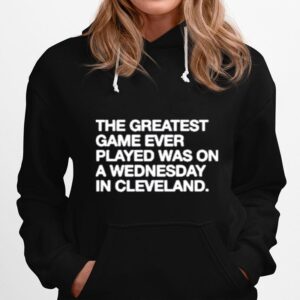 The Greatest Game Ever Played A Wednesday In Cleveland Hoodie