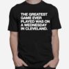 The Greatest Game Ever Played A Wednesday In Cleveland T-Shirt