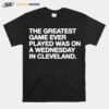 The Greatest Game Ever Played A Wednesday In Cleveland T-Shirt