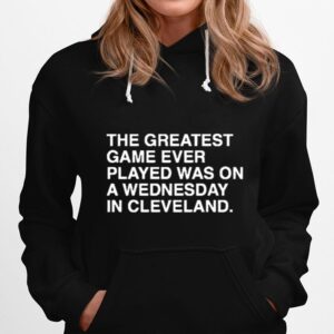 The Greatest Game Ever Played Was On A Wednesday In Cleveland Hoodie