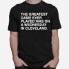 The Greatest Game Ever Played Was On A Wednesday In Cleveland T-Shirt