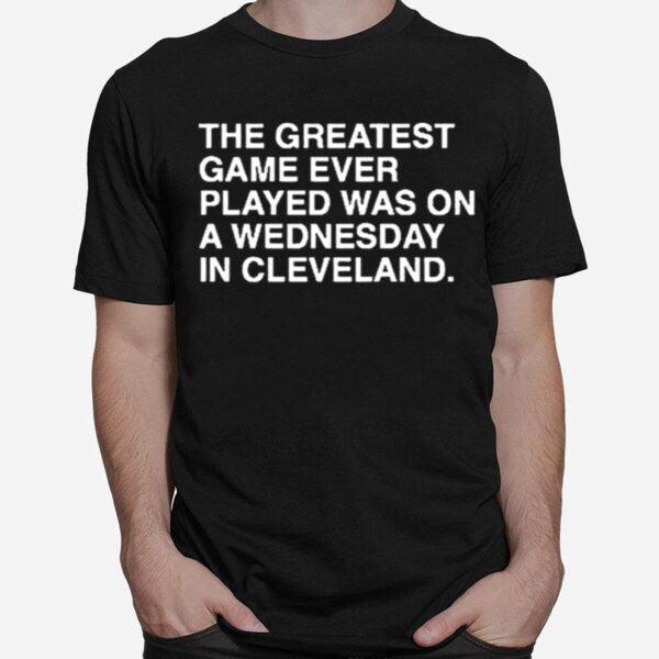 The Greatest Game Ever Played Was On A Wednesday In Cleveland T-Shirt