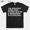 The Greatest Game Ever Played Was On A Wednesday In Cleveland T-Shirt