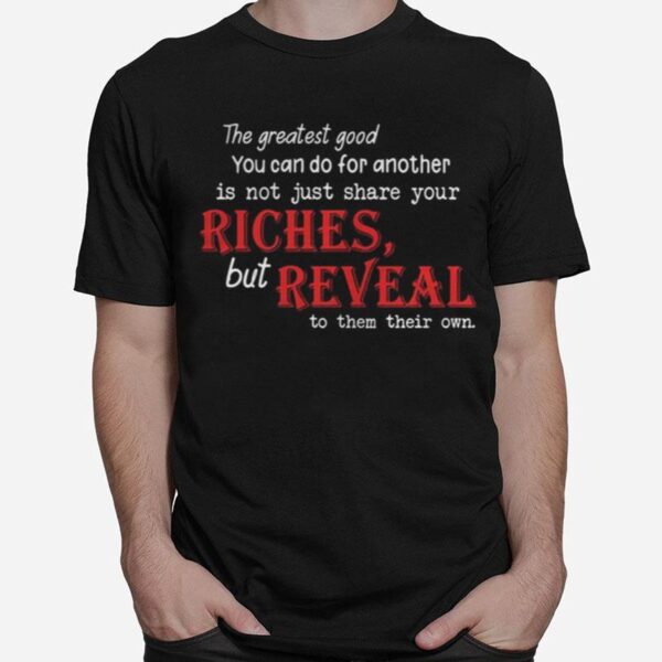 The Greatest Good You Can Do For Another Is Not Just Share Your Riches But Reveal To Them Their Own T-Shirt