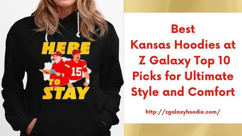Best Kansas Hoodies at Z Galaxy Top 10 Picks for Ultimate Style and Comfort