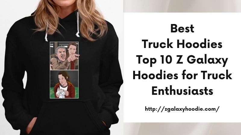 Best Truck Hoodies Top 10 Z Galaxy Hoodies for Truck Enthusiasts