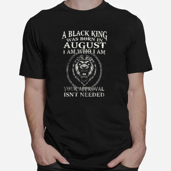 A Black King Was Born In August I Am Who I Am Your Approval Isnt Needed Lion King Unisex T-Shirt