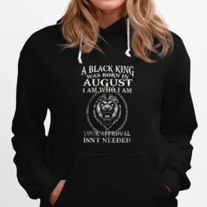 A Black King Was Born In August I Am Who I Am Your Approval Isnt Needed Lion King Unisex T-Shirt