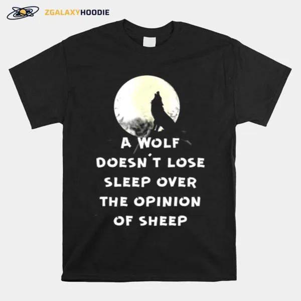 A Wolf Dont Lose Sleep Over The Opinions Of Sheep Moon Unisex T-Shirt