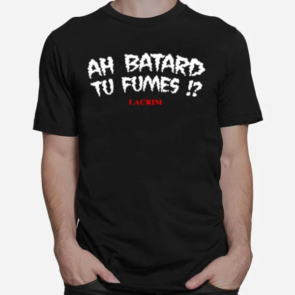 Ah Batard Tu Fumes Lacrim Unisex T-Shirt