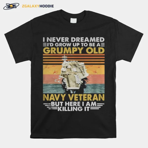 Aircraft Carrier I Never Dreamed I Grow Up To Be A Grumpy Old Navy Veteran But Here I Am Killing It Vintage Retro Unisex T-Shirt