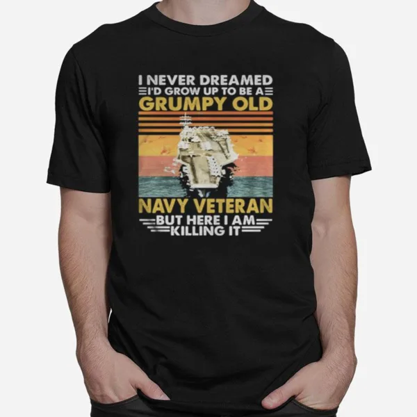 Aircraft Carrier I Never Dreamed I Grow Up To Be A Grumpy Old Navy Veteran But Here I Am Killing It Vintage Retro Unisex T-Shirt