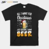 All I Want For Christmas Is You Just Kidding I Want Beer Unisex T-Shirt