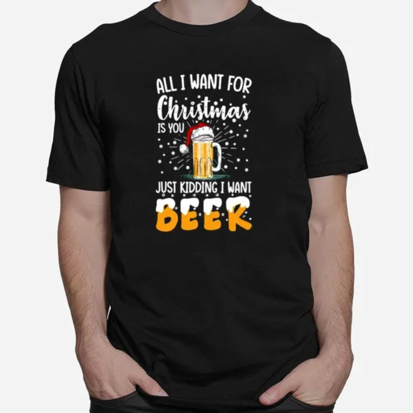 All I Want For Christmas Is You Just Kidding I Want Beer Unisex T-Shirt