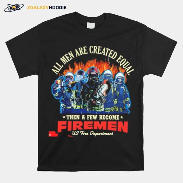 All Men Are Created Equal Then A Few Become Firemen Us Fire Department Unisex T-Shirt