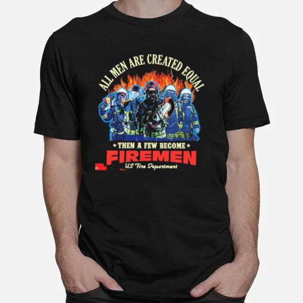 All Men Are Created Equal Then A Few Become Firemen Us Fire Department Unisex T-Shirt