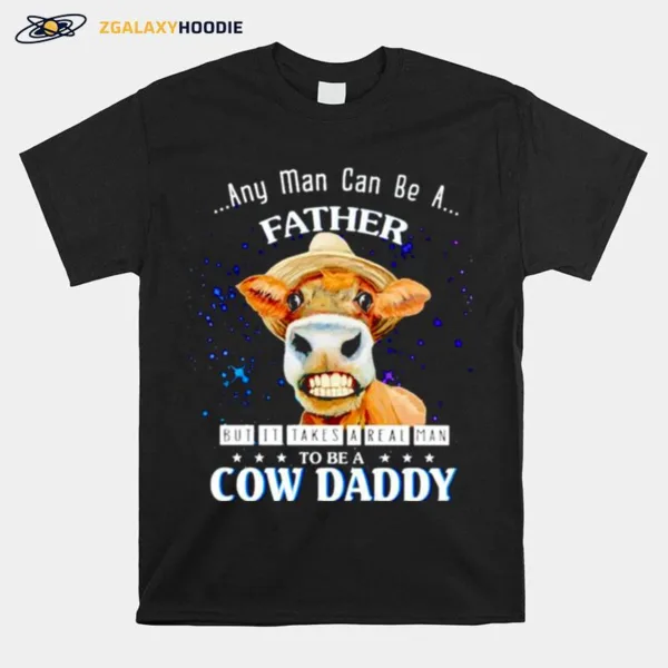 Any Man Can Be A Father But It Takes A Real Man To Be A Cow Daddy Unisex T-Shirt