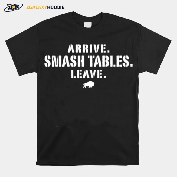 Arrive Smash Tables Leave Buffalo Bills Unisex T-Shirt