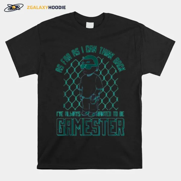 As Far As I Can Think Back Ive Always Wanted To Be Gamester Unisex T-Shirt