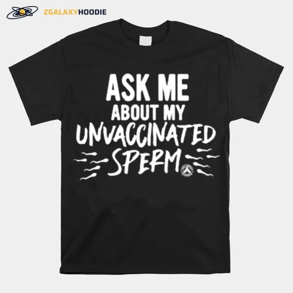 Ask Me About My Unvaccinated Sperm Unisex T-Shirt