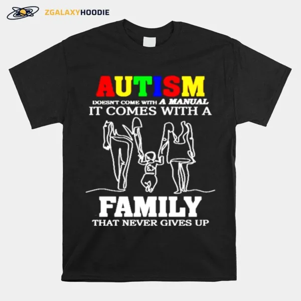 Autism Doesnt Come With A Manunal It Comes With A Family That Never Gives Up Unisex T-Shirt