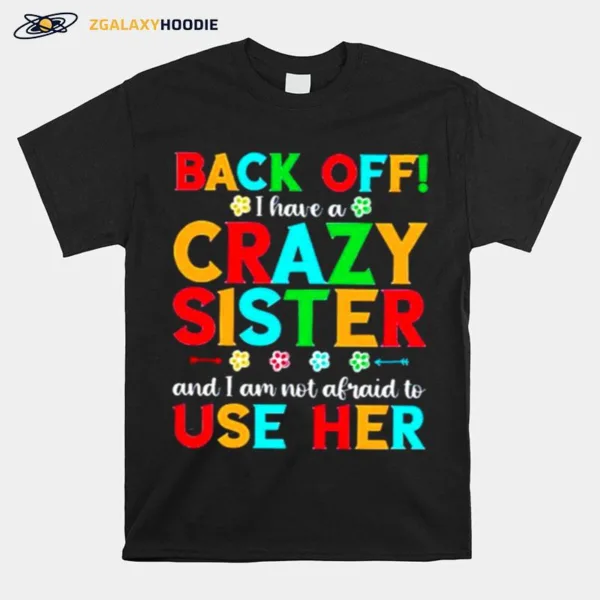 Back Off I Have A Crazy Sister And I Am Not Afraid To Use Her Unisex T-Shirt