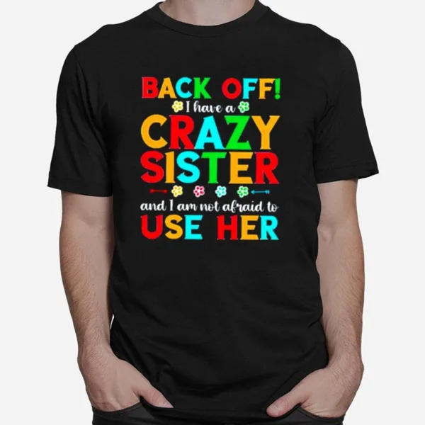 Back Off I Have A Crazy Sister And I Am Not Afraid To Use Her Unisex T-Shirt