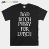 Bad Bitch Pussy For Lunch Unisex T-Shirt