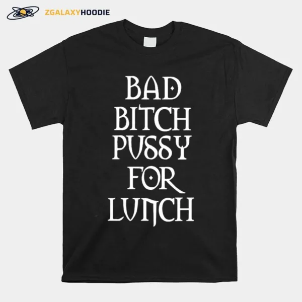 Bad Bitch Pussy For Lunch Unisex T-Shirt