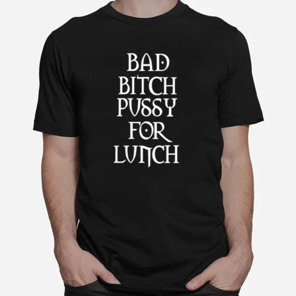 Bad Bitch Pussy For Lunch Unisex T-Shirt