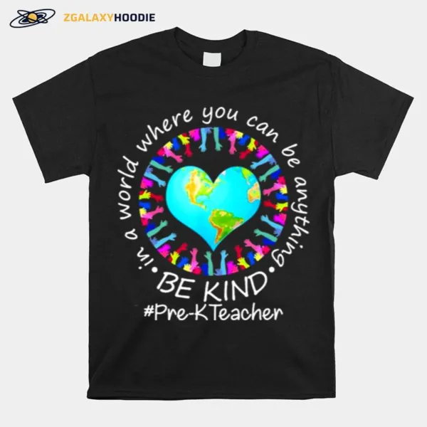 Be Kind In A World Where You Can Be Anything Pre K Teacher Unisex T-Shirt