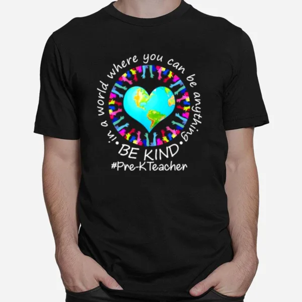 Be Kind In A World Where You Can Be Anything Pre K Teacher Unisex T-Shirt