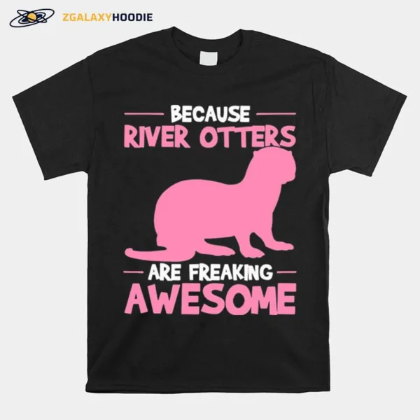 Because River Otters Are Freaking Awesome Otter Unisex T-Shirt