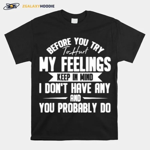 Before You Try To Hurt My Feelings Keep In Mind I Dont Have Any And You Probably Do Unisex T-Shirt