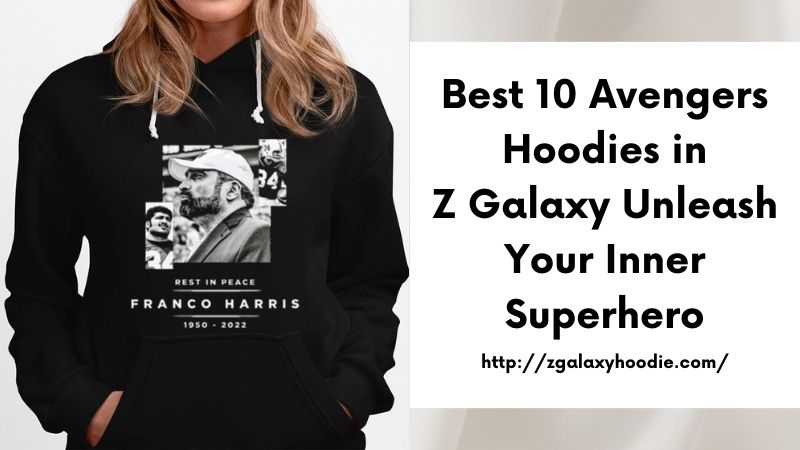 Best 10 Avengers Hoodies in Z Galaxy Unleash Your Inner Superhero