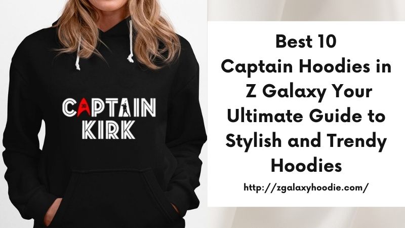 Best 10 Captain Hoodies in Z Galaxy Your Ultimate Guide to Stylish and Trendy Hoodies