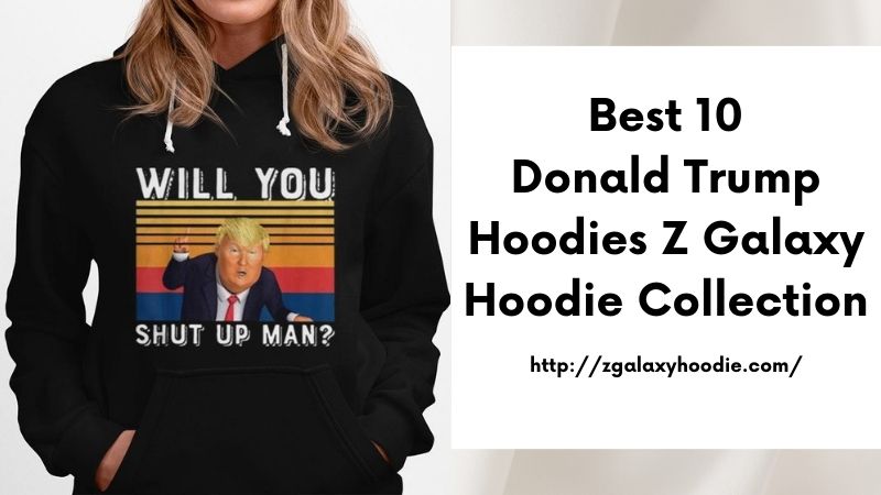 Best 10 Donald Trump Hoodies Z Galaxy Hoodie Collection