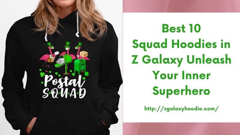 Best 10 Squad Hoodies in Z Galaxy Unleash Your Inner Superhero